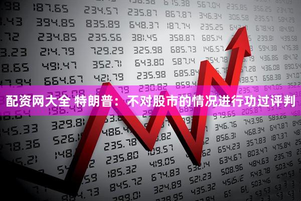 配资网大全 特朗普：不对股市的情况进行功过评判