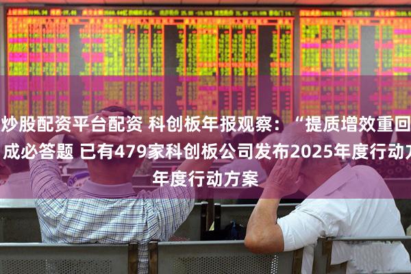 炒股配资平台配资 科创板年报观察：“提质增效重回报”成必答题 已有479家科创板公司发布2025年度行动方案