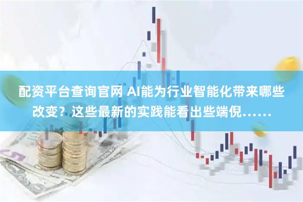 配资平台查询官网 AI能为行业智能化带来哪些改变？这些最新的实践能看出些端倪……