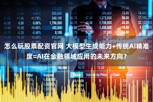 怎么玩股票配资官网 大模型生成能力+传统AI精准度=AI在金融领域应用的未来方向？