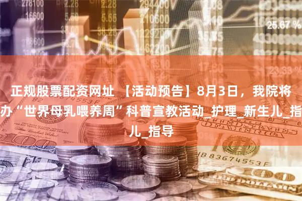 正规股票配资网址 【活动预告】8月3日，我院将举办“世界母乳喂养周”科普宣教活动_护理_新生儿_指导
