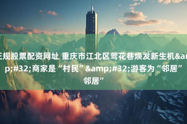 正规股票配资网址 重庆市江北区莺花巷焕发新生机&#32;商家是“村民”&#32;游客为“邻居”