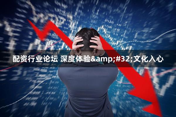 配资行业论坛 深度体验&#32;文化入心
