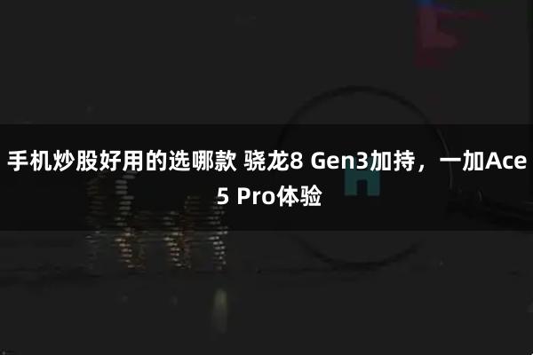 手机炒股好用的选哪款 骁龙8 Gen3加持，一加Ace 5 Pro体验